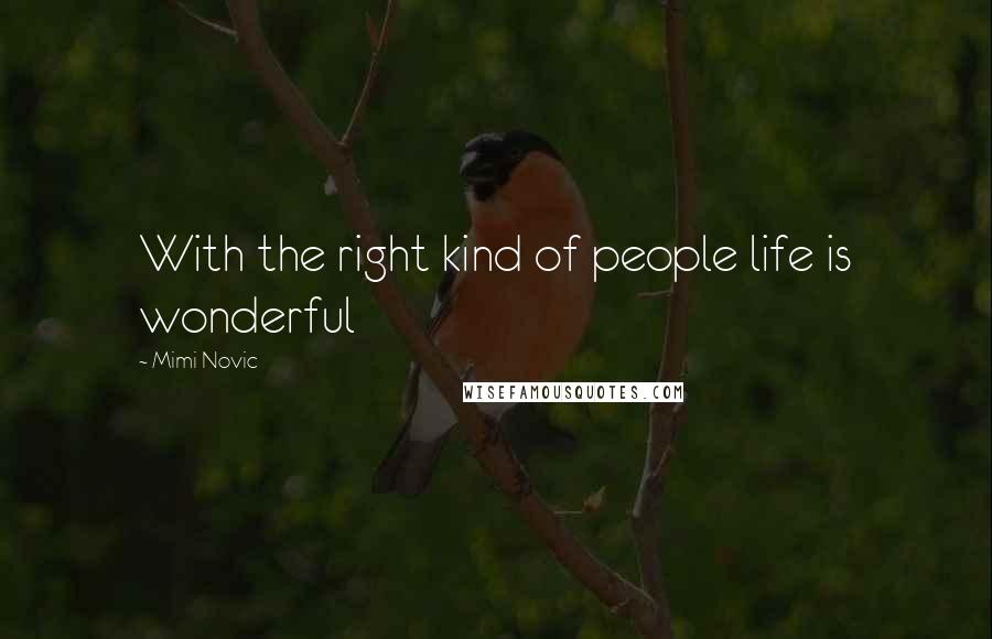 Mimi Novic Quotes: With the right kind of people life is wonderful