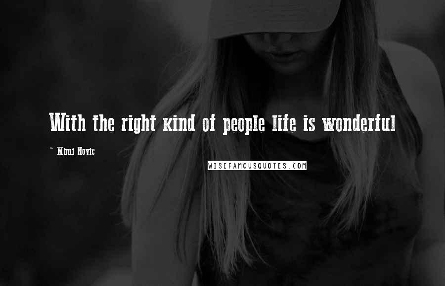 Mimi Novic Quotes: With the right kind of people life is wonderful