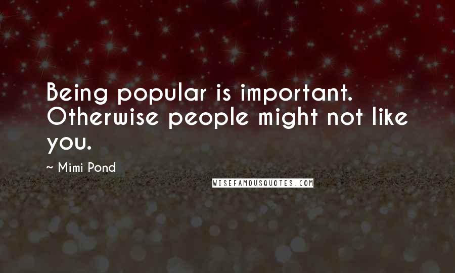 Mimi Pond Quotes: Being popular is important. Otherwise people might not like you.