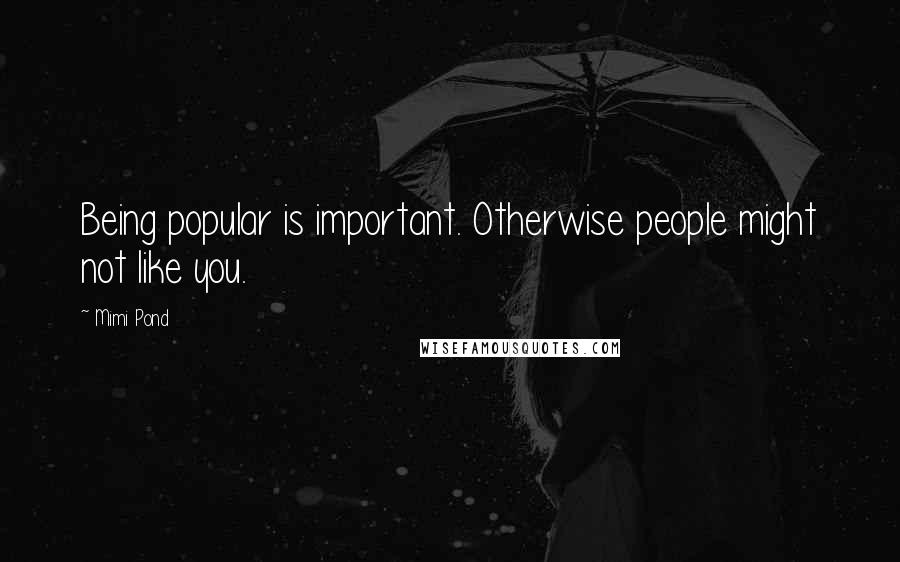 Mimi Pond Quotes: Being popular is important. Otherwise people might not like you.