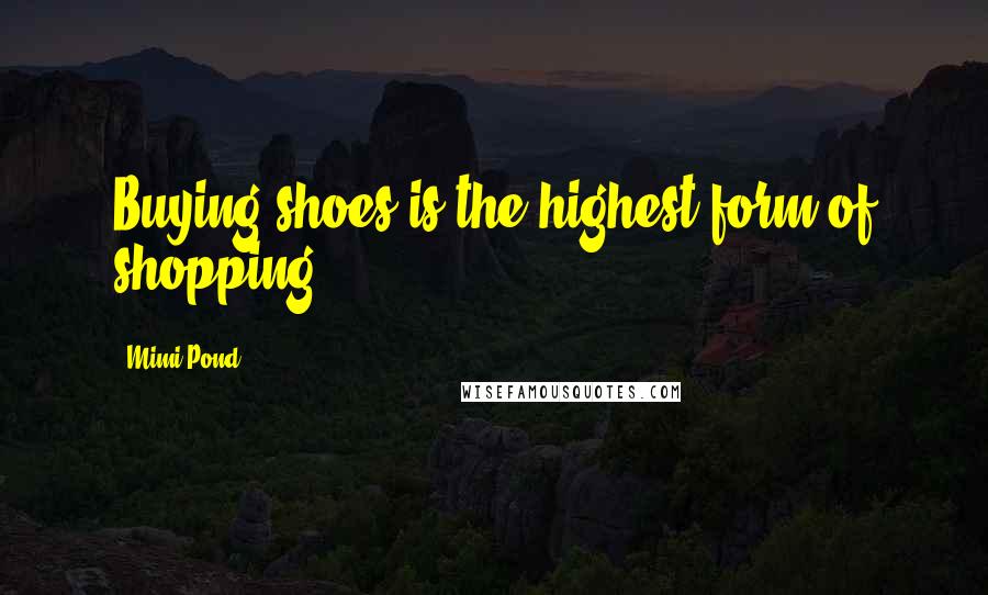 Mimi Pond Quotes: Buying shoes is the highest form of shopping.