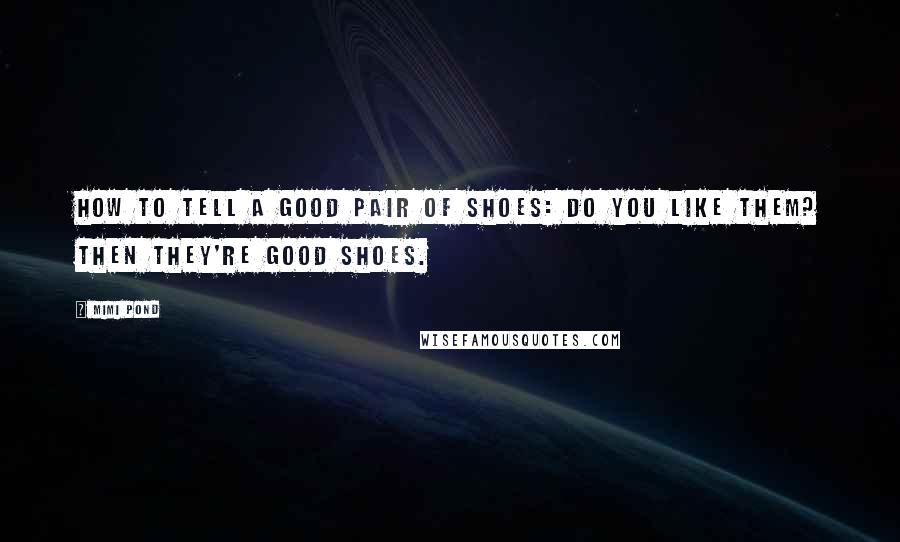 Mimi Pond Quotes: How to Tell a Good Pair of Shoes: Do you like them? Then they're good shoes.