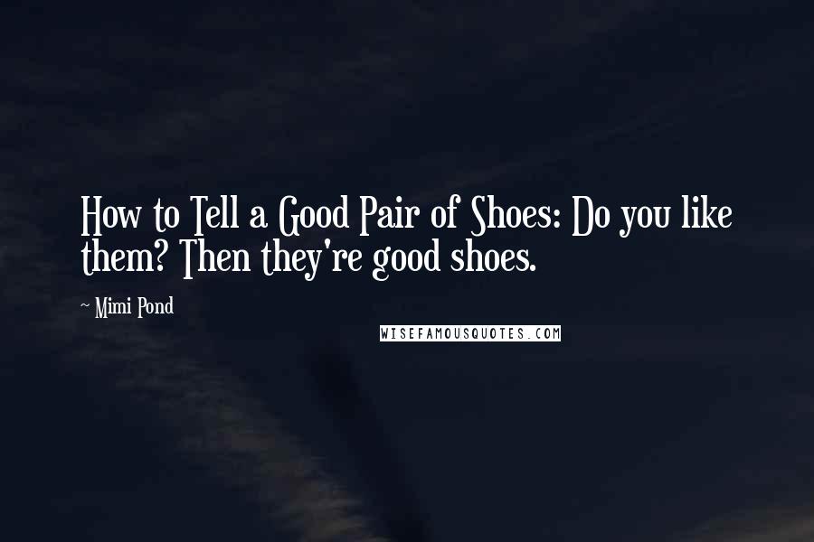 Mimi Pond Quotes: How to Tell a Good Pair of Shoes: Do you like them? Then they're good shoes.