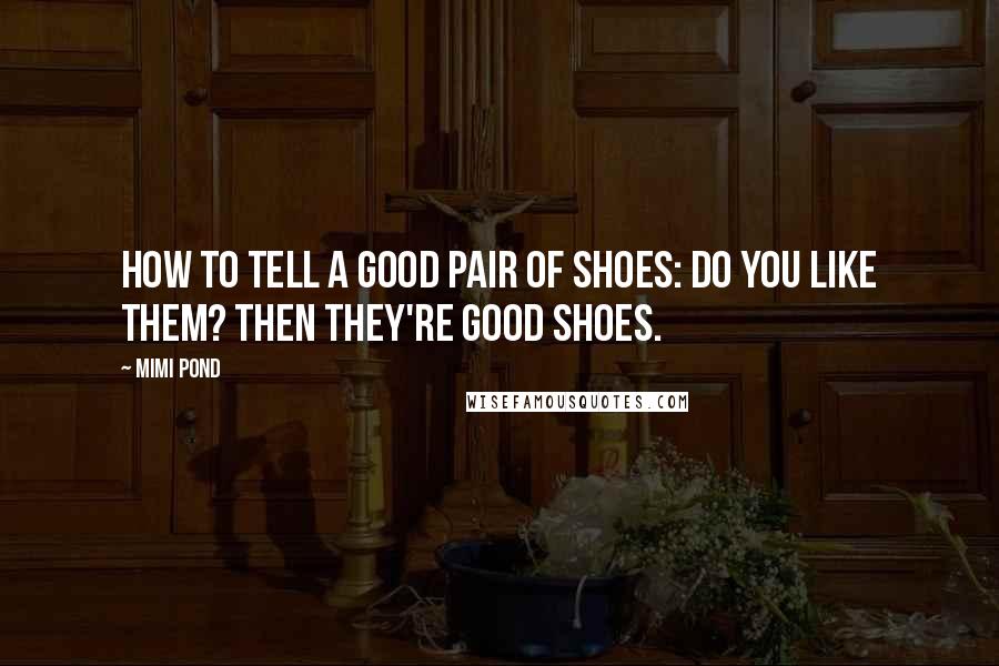 Mimi Pond Quotes: How to Tell a Good Pair of Shoes: Do you like them? Then they're good shoes.