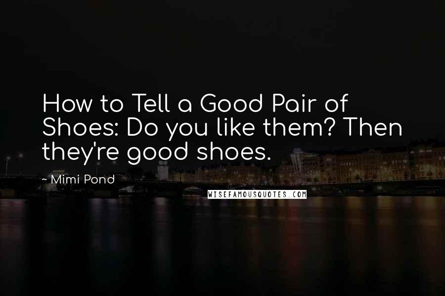 Mimi Pond Quotes: How to Tell a Good Pair of Shoes: Do you like them? Then they're good shoes.