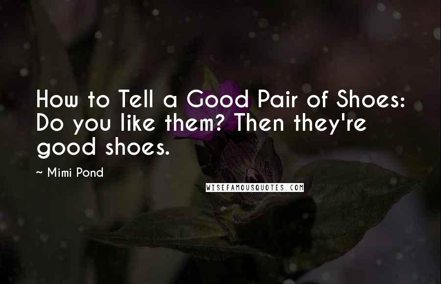 Mimi Pond Quotes: How to Tell a Good Pair of Shoes: Do you like them? Then they're good shoes.