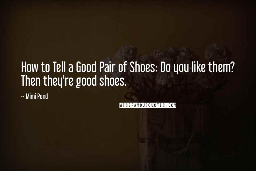 Mimi Pond Quotes: How to Tell a Good Pair of Shoes: Do you like them? Then they're good shoes.