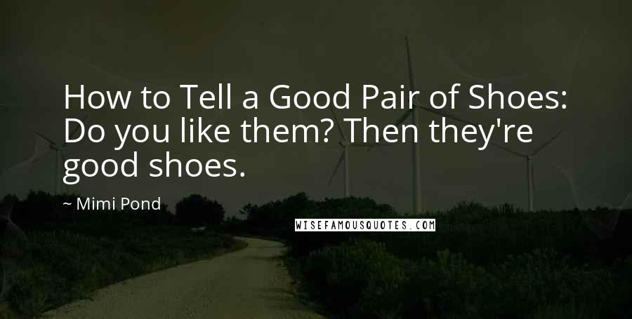 Mimi Pond Quotes: How to Tell a Good Pair of Shoes: Do you like them? Then they're good shoes.