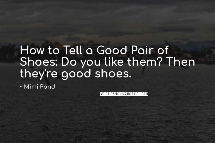 Mimi Pond Quotes: How to Tell a Good Pair of Shoes: Do you like them? Then they're good shoes.