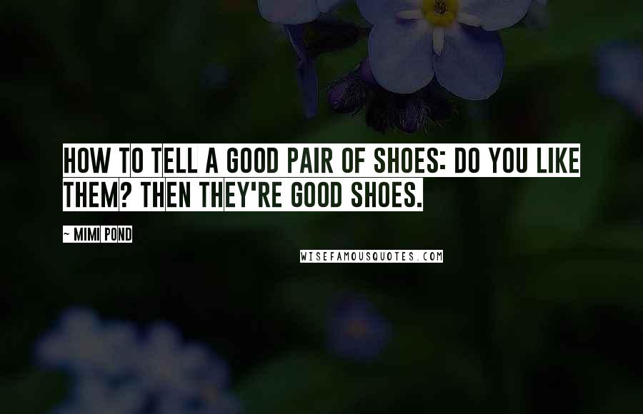 Mimi Pond Quotes: How to Tell a Good Pair of Shoes: Do you like them? Then they're good shoes.