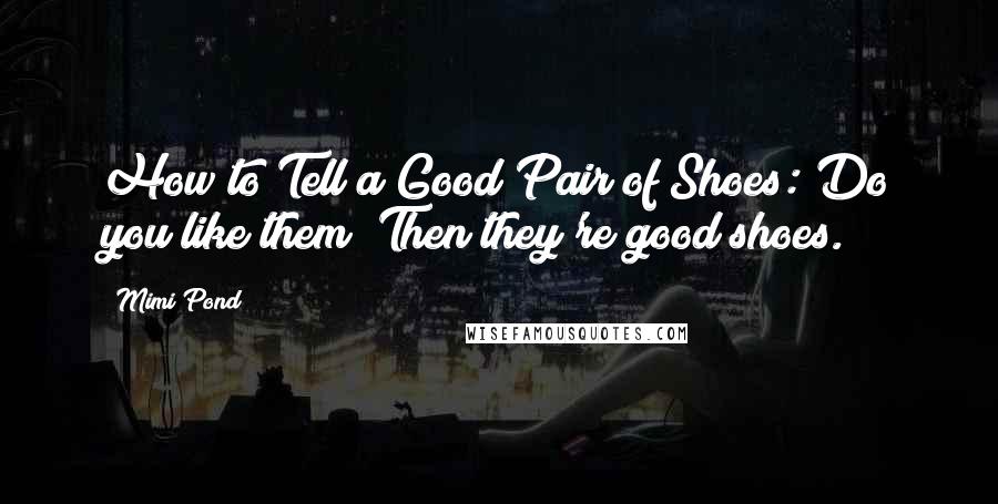 Mimi Pond Quotes: How to Tell a Good Pair of Shoes: Do you like them? Then they're good shoes.