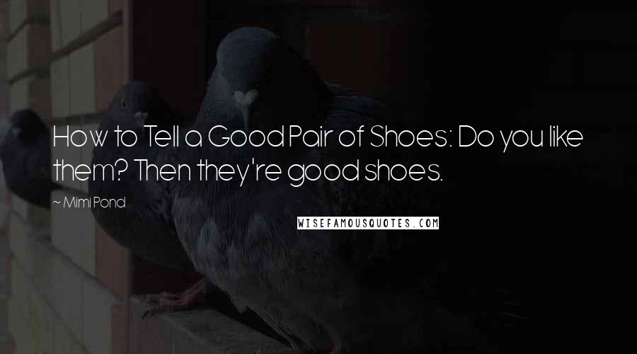 Mimi Pond Quotes: How to Tell a Good Pair of Shoes: Do you like them? Then they're good shoes.