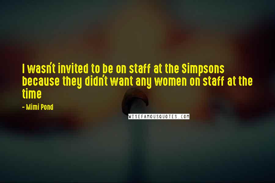 Mimi Pond Quotes: I wasn't invited to be on staff at the Simpsons because they didn't want any women on staff at the time