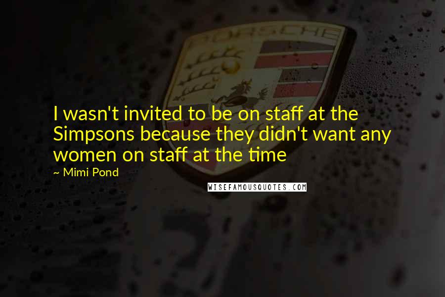 Mimi Pond Quotes: I wasn't invited to be on staff at the Simpsons because they didn't want any women on staff at the time