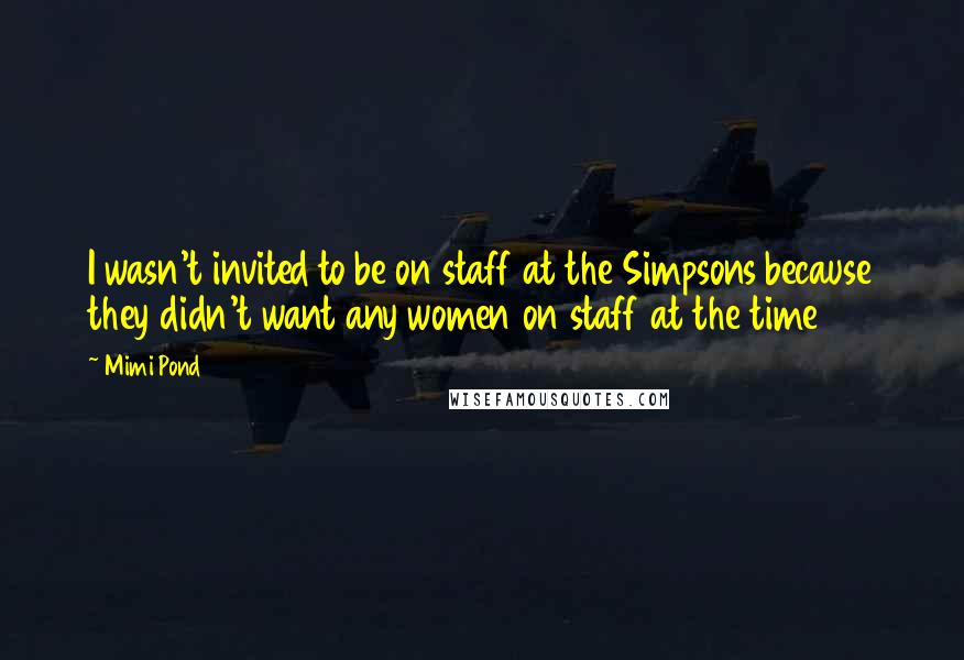 Mimi Pond Quotes: I wasn't invited to be on staff at the Simpsons because they didn't want any women on staff at the time