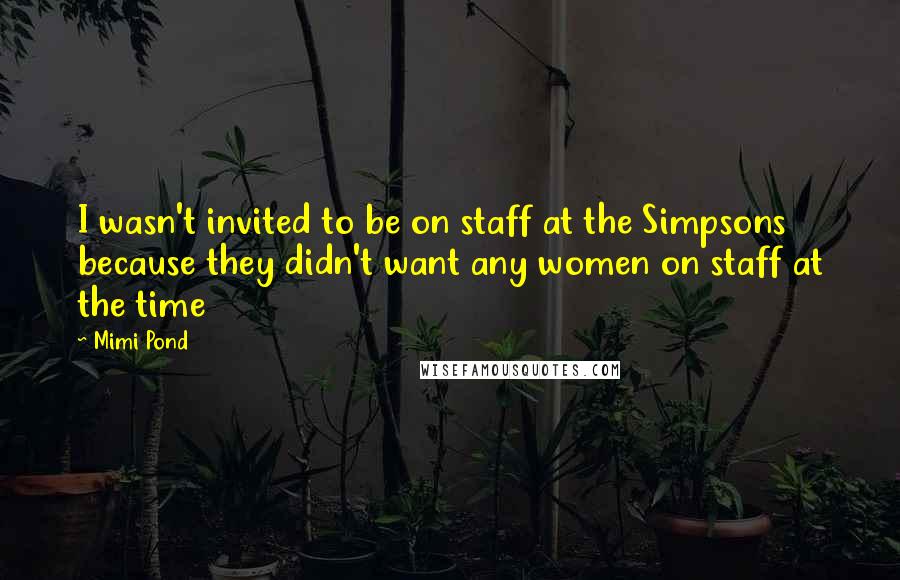 Mimi Pond Quotes: I wasn't invited to be on staff at the Simpsons because they didn't want any women on staff at the time