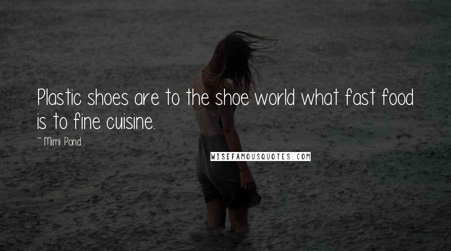 Mimi Pond Quotes: Plastic shoes are to the shoe world what fast food is to fine cuisine.