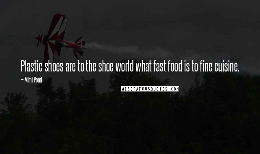 Mimi Pond Quotes: Plastic shoes are to the shoe world what fast food is to fine cuisine.