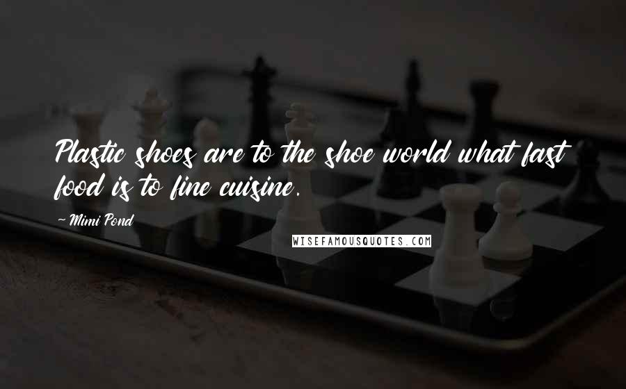 Mimi Pond Quotes: Plastic shoes are to the shoe world what fast food is to fine cuisine.