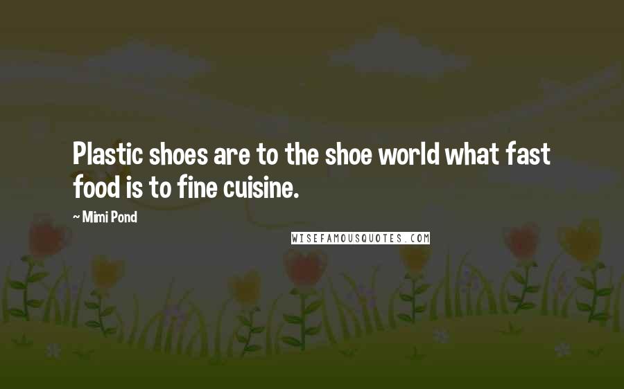 Mimi Pond Quotes: Plastic shoes are to the shoe world what fast food is to fine cuisine.