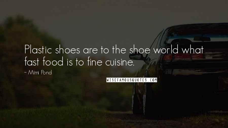 Mimi Pond Quotes: Plastic shoes are to the shoe world what fast food is to fine cuisine.