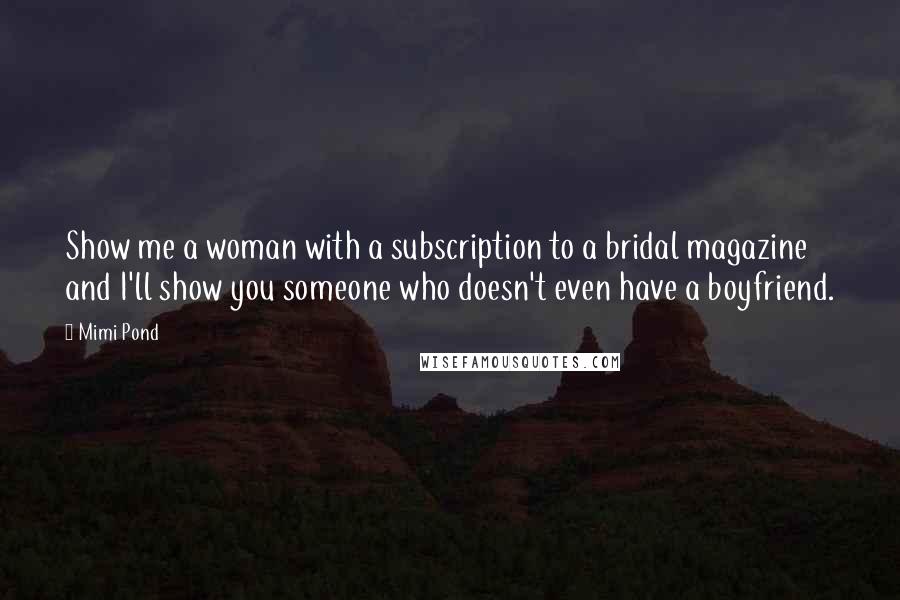 Mimi Pond Quotes: Show me a woman with a subscription to a bridal magazine and I'll show you someone who doesn't even have a boyfriend.