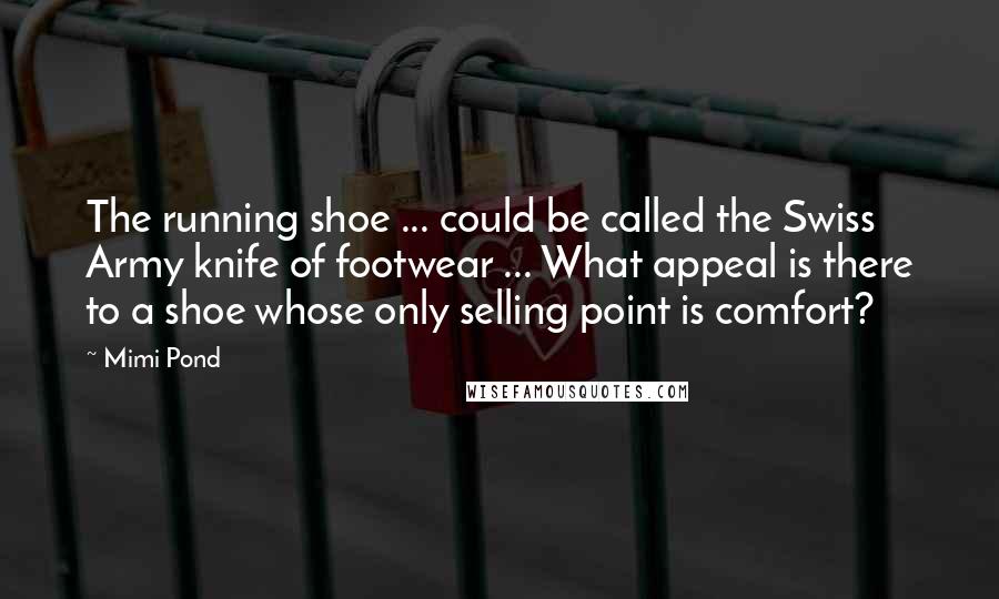 Mimi Pond Quotes: The running shoe ... could be called the Swiss Army knife of footwear ... What appeal is there to a shoe whose only selling point is comfort?