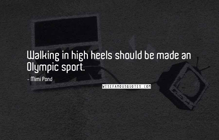 Mimi Pond Quotes: Walking in high heels should be made an Olympic sport.