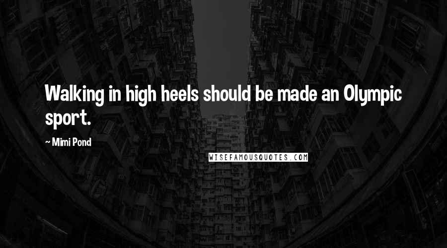 Mimi Pond Quotes: Walking in high heels should be made an Olympic sport.