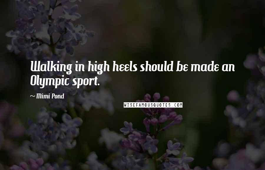 Mimi Pond Quotes: Walking in high heels should be made an Olympic sport.