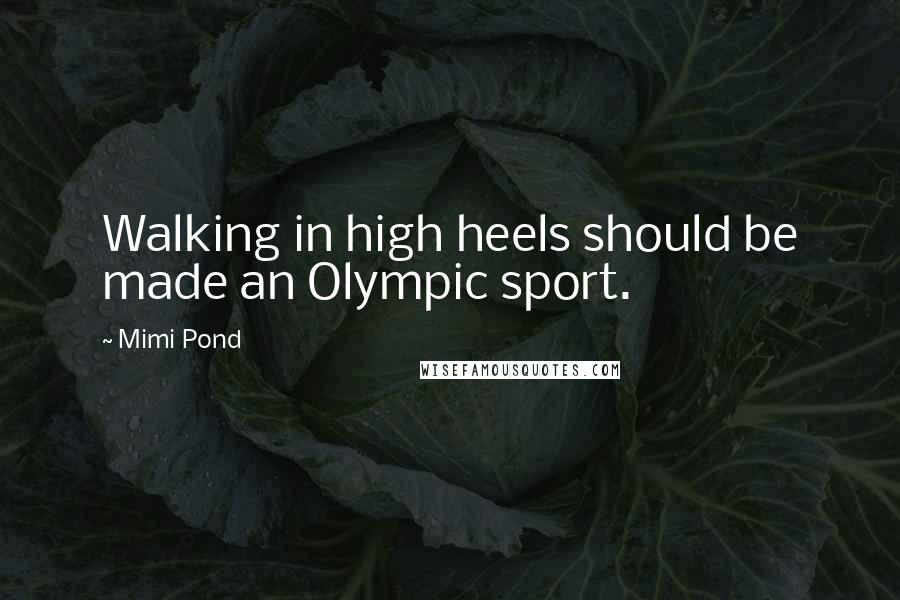 Mimi Pond Quotes: Walking in high heels should be made an Olympic sport.