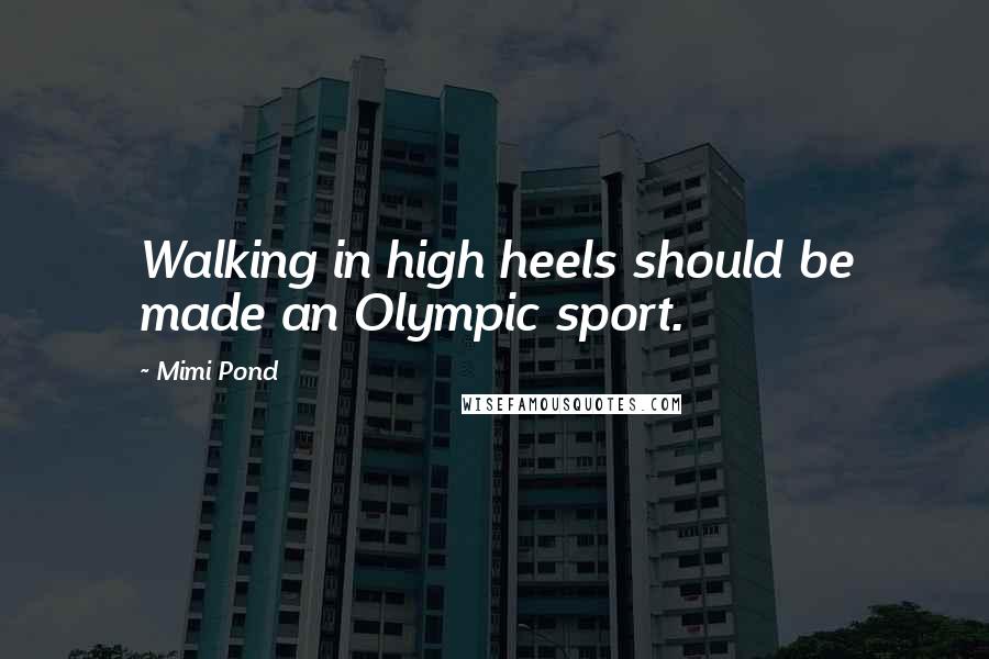 Mimi Pond Quotes: Walking in high heels should be made an Olympic sport.
