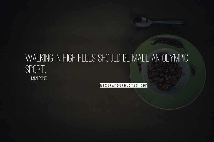 Mimi Pond Quotes: Walking in high heels should be made an Olympic sport.