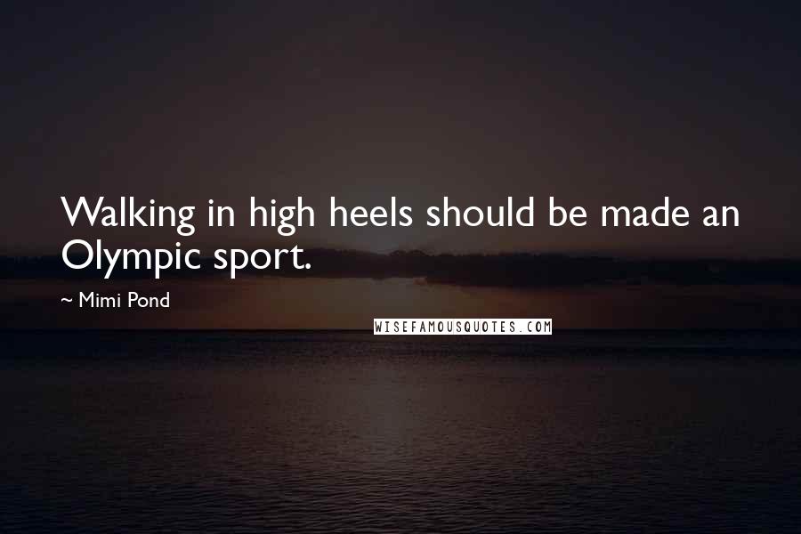 Mimi Pond Quotes: Walking in high heels should be made an Olympic sport.