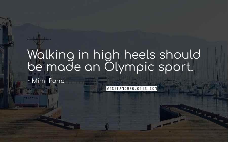 Mimi Pond Quotes: Walking in high heels should be made an Olympic sport.