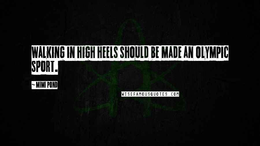 Mimi Pond Quotes: Walking in high heels should be made an Olympic sport.