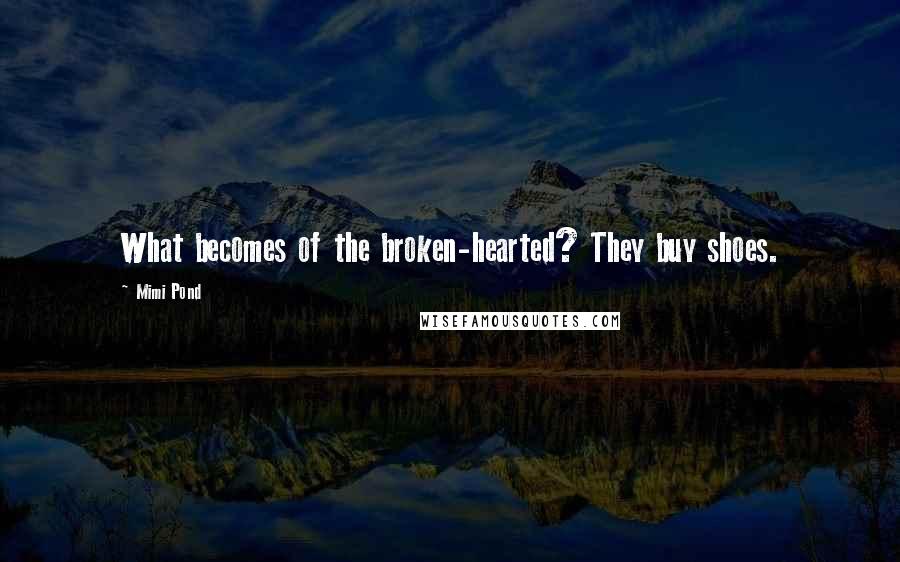 Mimi Pond Quotes: What becomes of the broken-hearted? They buy shoes.