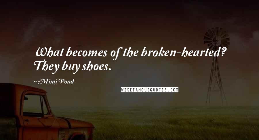 Mimi Pond Quotes: What becomes of the broken-hearted? They buy shoes.