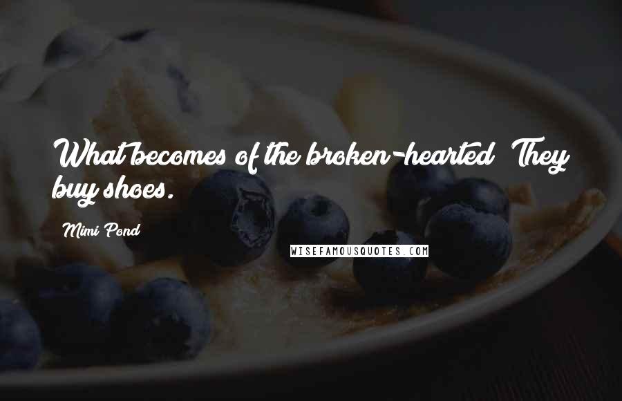 Mimi Pond Quotes: What becomes of the broken-hearted? They buy shoes.