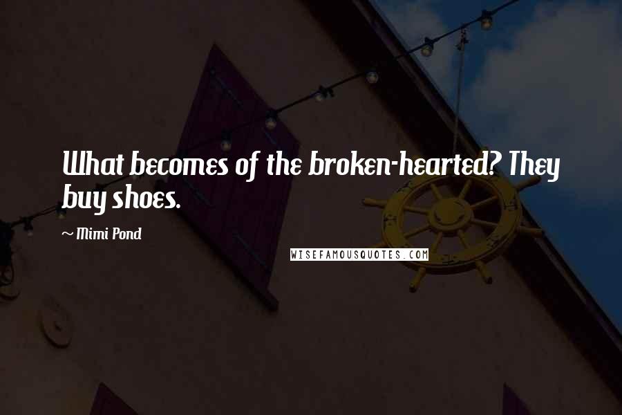 Mimi Pond Quotes: What becomes of the broken-hearted? They buy shoes.