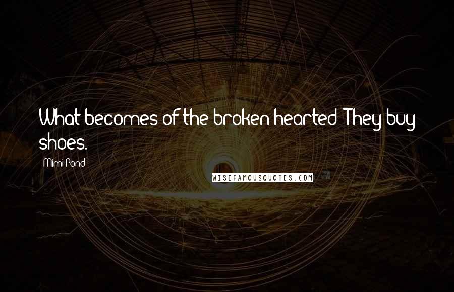 Mimi Pond Quotes: What becomes of the broken-hearted? They buy shoes.