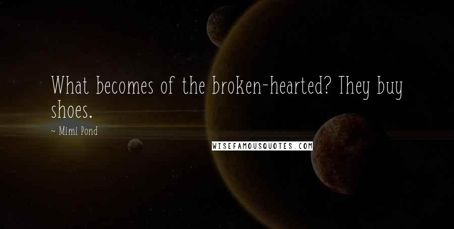 Mimi Pond Quotes: What becomes of the broken-hearted? They buy shoes.