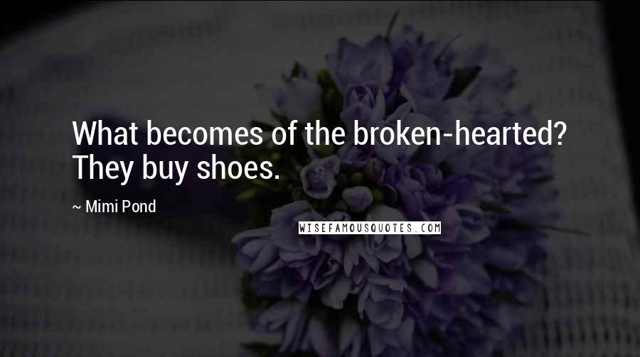 Mimi Pond Quotes: What becomes of the broken-hearted? They buy shoes.