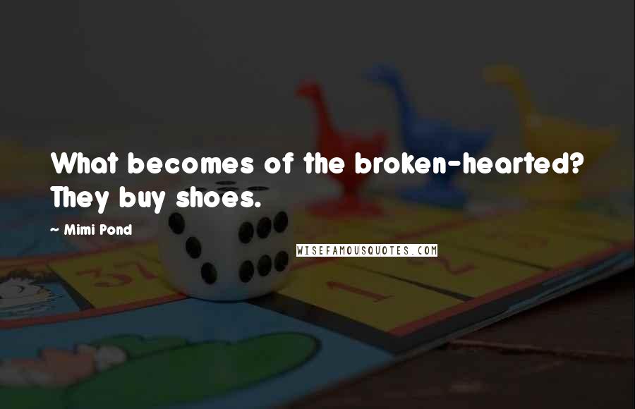 Mimi Pond Quotes: What becomes of the broken-hearted? They buy shoes.