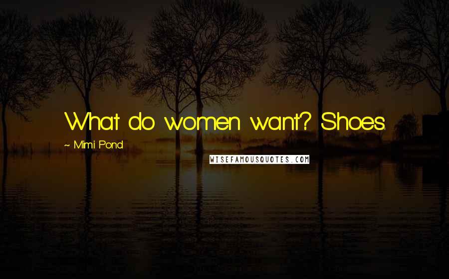 Mimi Pond Quotes: What do women want? Shoes.