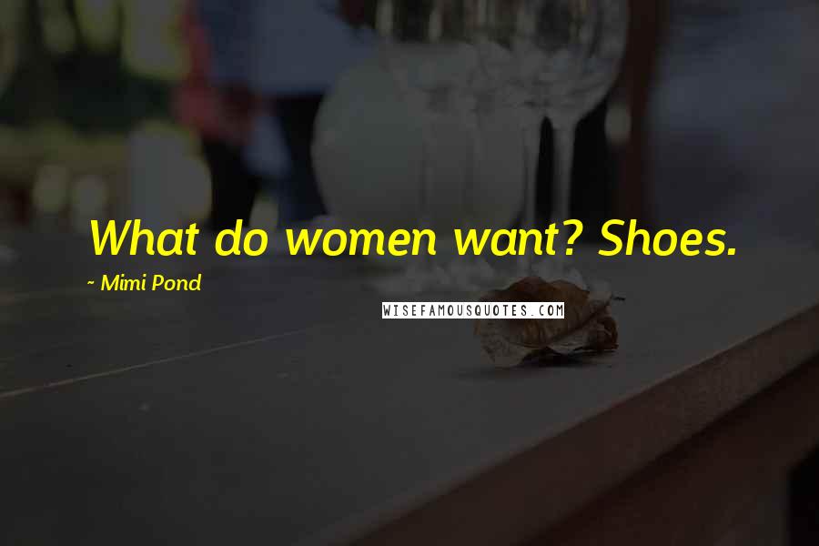 Mimi Pond Quotes: What do women want? Shoes.