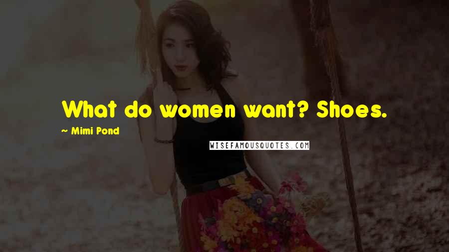 Mimi Pond Quotes: What do women want? Shoes.