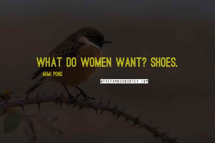 Mimi Pond Quotes: What do women want? Shoes.