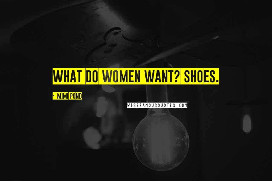 Mimi Pond Quotes: What do women want? Shoes.