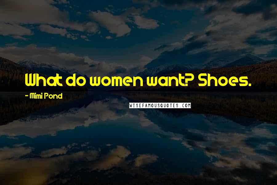 Mimi Pond Quotes: What do women want? Shoes.